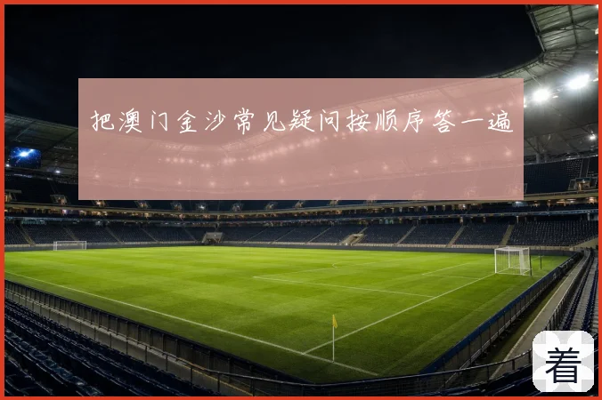 把澳门金沙常见疑问按顺序答一遍