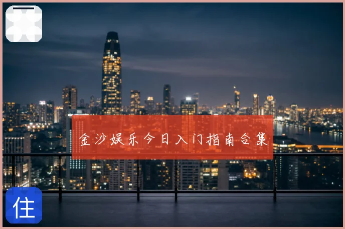 金沙娱乐今日入门指南合集