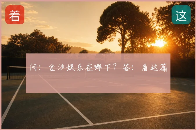 问:金沙娱乐在哪下?答:看这篇