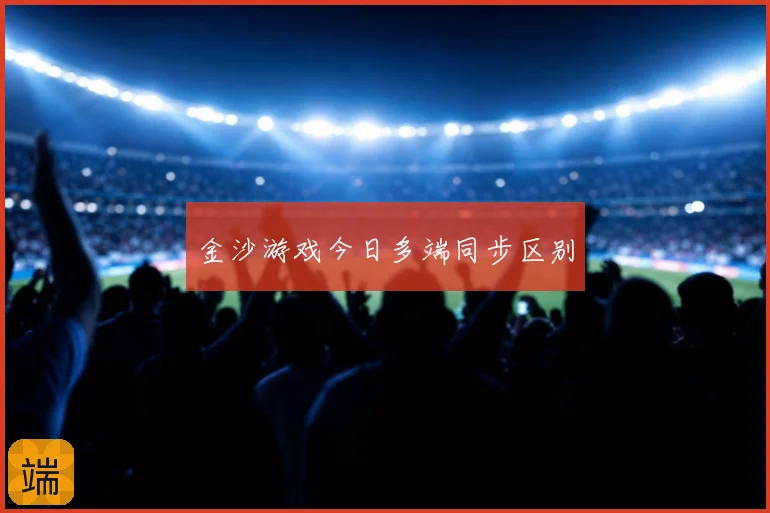 金沙游戏今日多端同步区别
